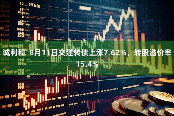 诚利和  8月11日交建转债上涨7.62%，转股溢价率15.4%