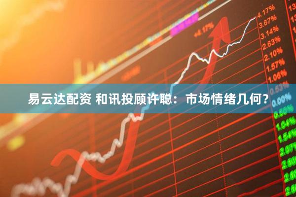 易云达配资 和讯投顾许聪：市场情绪几何？