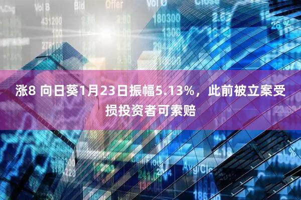 涨8 向日葵1月23日振幅5.13%，此前被立案受损投资者可索赔